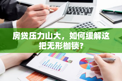 房贷压力山大，如何缓解这把无形枷锁？