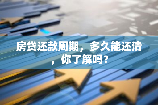 房贷还款周期，多久能还清，你了解吗？