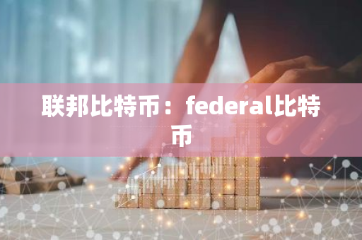 联邦比特币：federal比特币-第1张图片-智财锋资讯网