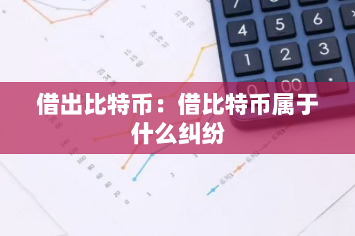 借出比特币:借比特币属于什么纠纷-第1张图片-智财锋资讯网 借出比特币:借比特币属于什么纠纷-第1张图片-智财锋资讯网