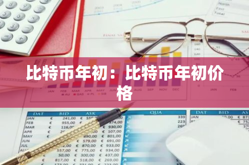 比特币年初:比特币年初价格-第1张图片-智财锋资讯网 比特币年初:比特币年初价格-第1张图片-智财锋资讯网