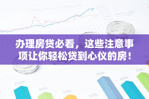 办理房贷必看，这些注意事项让你轻松贷到心仪的房！