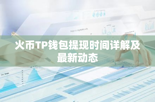 火币TP钱包提现时间详解及最新动态-第1张图片-智财锋资讯网
