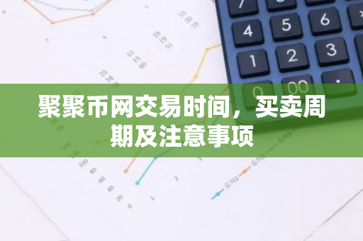 聚聚币网交易时间,买卖周期及注意事项-第1张图片-智财锋资讯网 聚聚币网交易时间,买卖周期及注意事项-第1张图片-智财锋资讯网