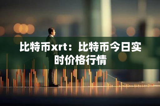 比特币xrt：比特币今日实时价格行情-第1张图片-智财锋资讯网