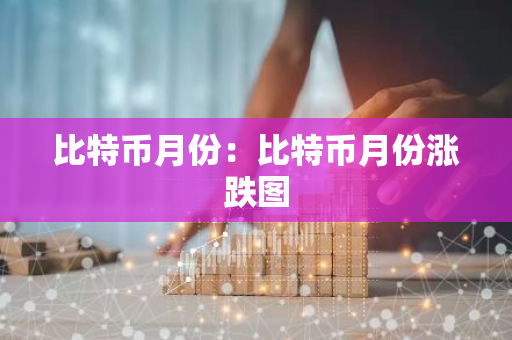 比特币月份：比特币月份涨跌图