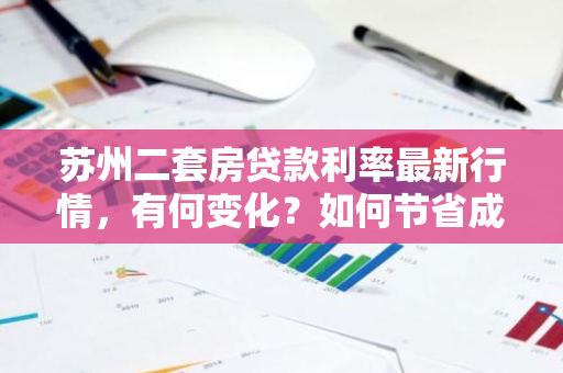 苏州二套房贷款利率最新行情，有何变化？如何节省成本？