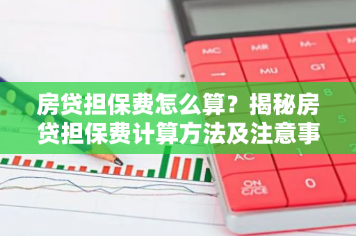 房贷担保费怎么算？揭秘房贷担保费计算方法及注意事项