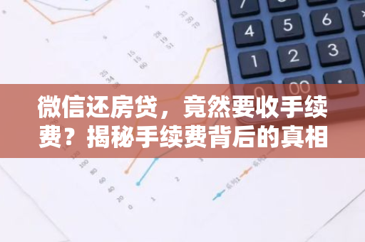 微信还房贷，竟然要收手续费？揭秘手续费背后的真相！