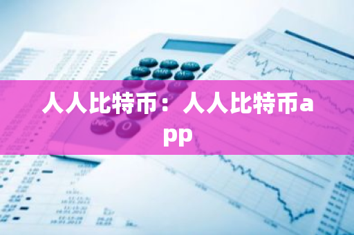人人比特币：人人比特币app-第1张图片-智财锋资讯网