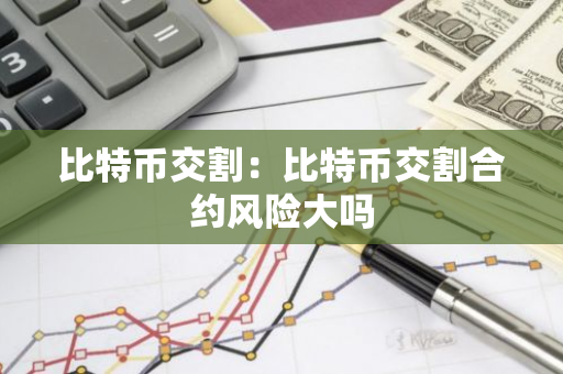 比特币交割：比特币交割合约风险大吗-第1张图片-智财锋资讯网