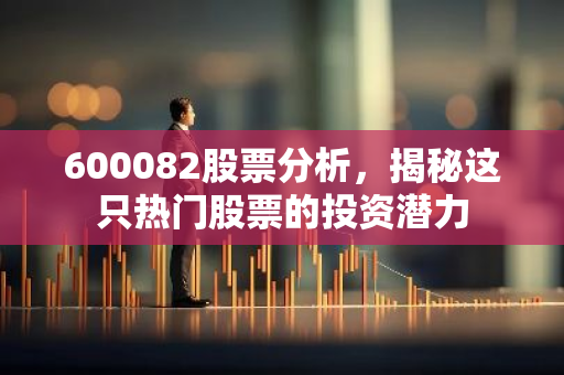 600082股票分析，揭秘这只热门股票的投资潜力