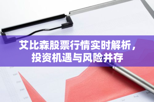 艾比森股票行情实时解析，投资机遇与风险并存-第1张图片-智财锋资讯网