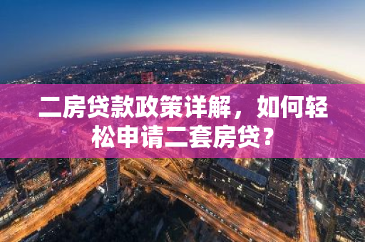 二房贷款政策详解,如何轻松申请二套房贷?-第1张图片-智财锋资讯网 二房贷款政策详解,如何轻松申请二套房贷?-第1张图片-智财锋资讯网