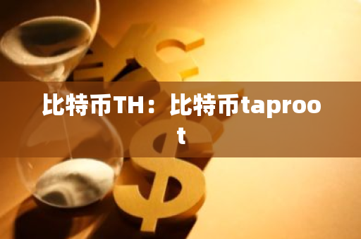 比特币TH：比特币taproot-第1张图片-智财锋资讯网