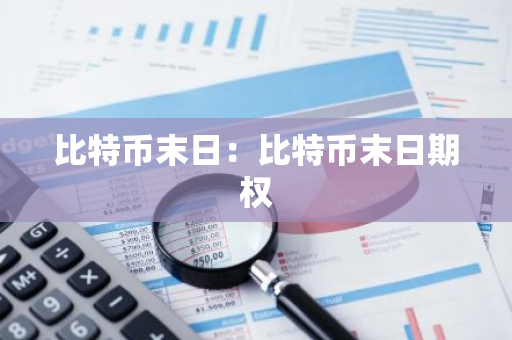 比特币末日：比特币末日期权-第1张图片-智财锋资讯网