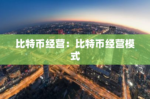 比特币经营：比特币经营模式