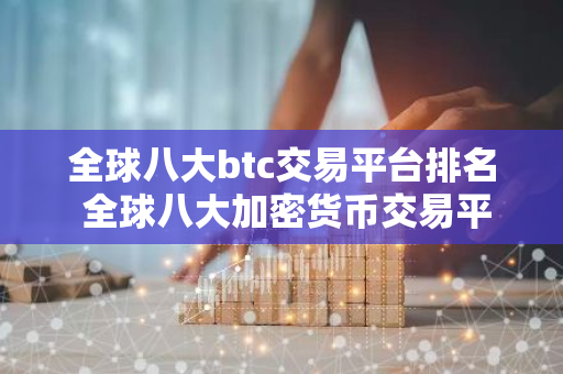 全球八大btc交易平台排名 全球八大加密货币交易平台-第1张图片-智财锋资讯网