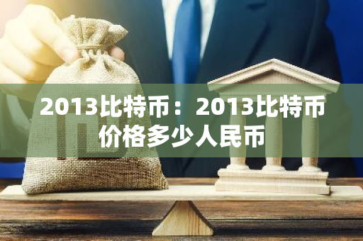 2013比特币：2013比特币价格多少人民币-第1张图片-智财锋资讯网