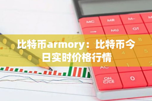 比特币armory：比特币今日实时价格行情