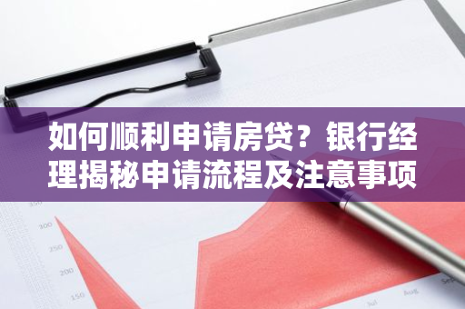 如何顺利申请房贷?银行经理揭秘申请流程及注意事项!-第1张图片-智财锋资讯网 如何顺利申请房贷?银行经理揭秘申请流程及注意事项!-第1张图片-智财锋资讯网