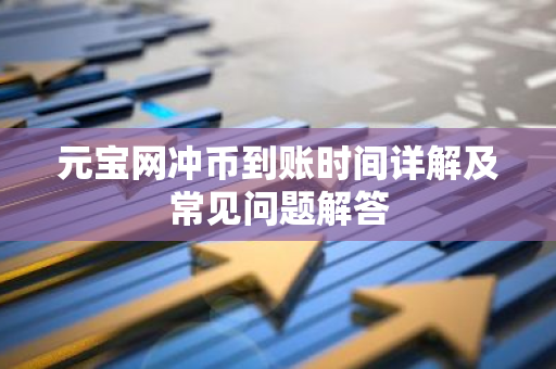 元宝网冲币到账时间详解及常见问题解答-第1张图片-智财锋资讯网 元宝网冲币到账时间详解及常见问题解答-第1张图片-智财锋资讯网