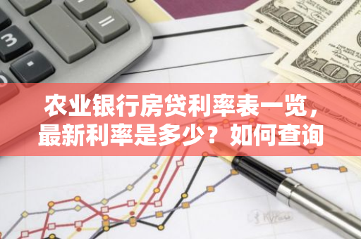 农业银行房贷利率表一览，最新利率是多少？如何查询？
