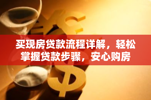 买现房贷款流程详解，轻松掌握贷款步骤，安心购房
