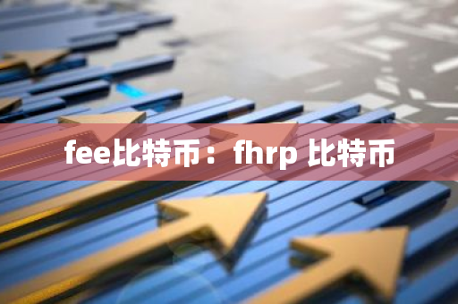fee比特币：fhrp 比特币-第1张图片-智财锋资讯网