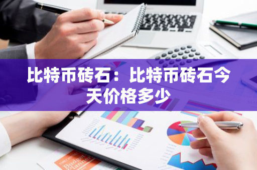 比特币砖石:比特币砖石今天价格多少-第1张图片-智财锋资讯网 比特币砖石:比特币砖石今天价格多少-第1张图片-智财锋资讯网