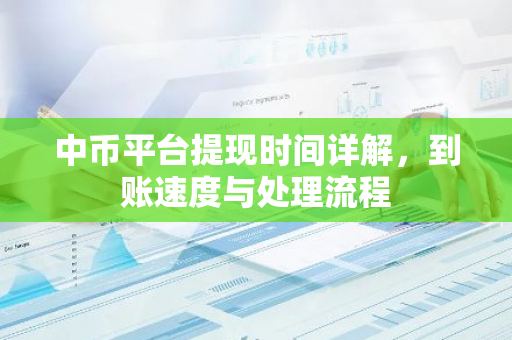 中币平台提现时间详解，到账速度与处理流程-第1张图片-智财锋资讯网