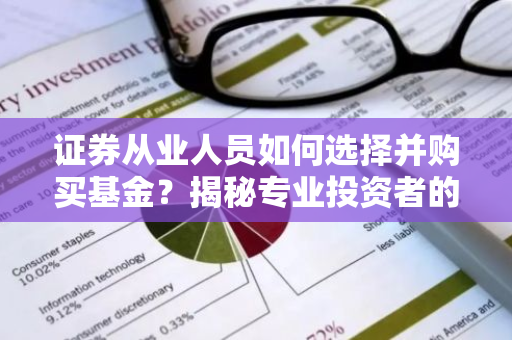 证券从业人员如何选择并购买基金？揭秘专业投资者的理财之道-第1张图片-智财锋资讯网
