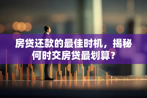 房贷还款的最佳时机，揭秘何时交房贷最划算？