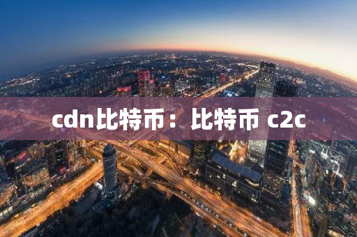 cdn比特币：比特币 c2c-第1张图片-智财锋资讯网