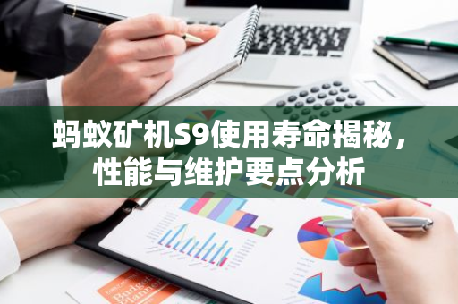 蚂蚁矿机S9使用寿命揭秘，性能与维护要点分析-第1张图片-智财锋资讯网
