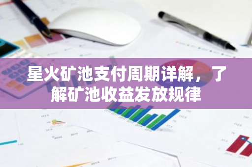 星火矿池支付周期详解，了解矿池收益发放规律-第1张图片-智财锋资讯网