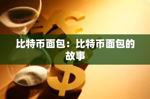 比特币面包:比特币面包的故事-第1张图片-智财锋资讯网 比特币面包:比特币面包的故事-第1张图片-智财锋资讯网
