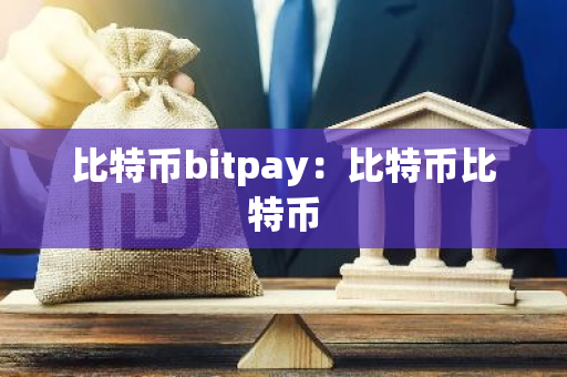 比特币bitpay：比特币比特币-第1张图片-智财锋资讯网