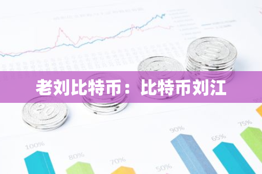 老刘比特币：比特币刘江