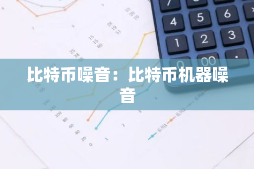 比特币噪音：比特币机器噪音