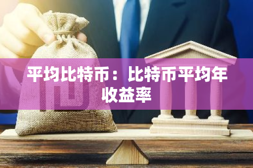 平均比特币：比特币平均年收益率