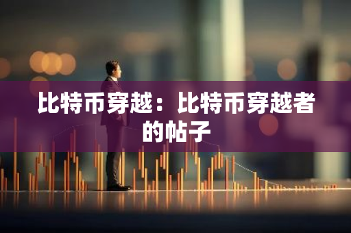 比特币穿越:比特币穿越者的帖子-第1张图片-智财锋资讯网 比特币穿越:比特币穿越者的帖子-第1张图片-智财锋资讯网