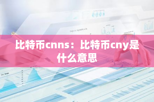比特币cnns：比特币cny是什么意思-第1张图片-智财锋资讯网