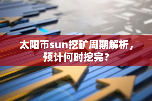 太阳币sun挖矿周期解析，预计何时挖完？-第1张图片-智财锋资讯网