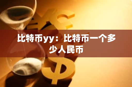 比特币yy：比特币一个多少人民币-第1张图片-智财锋资讯网