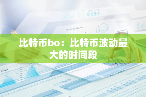 比特币bo：比特币波动最大的时间段