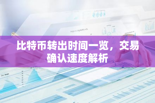 比特币转出时间一览，交易确认速度解析-第1张图片-智财锋资讯网