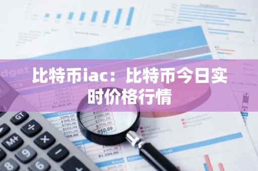 比特币iac：比特币今日实时价格行情-第1张图片-智财锋资讯网