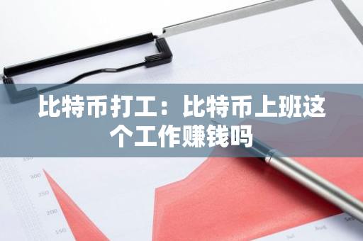 比特币打工：比特币上班这个工作赚钱吗-第1张图片-智财锋资讯网