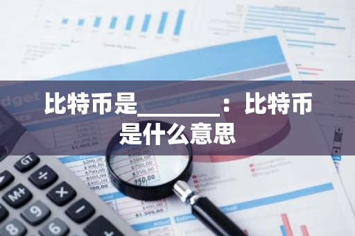 比特币是_______：比特币是什么意思-第1张图片-智财锋资讯网
